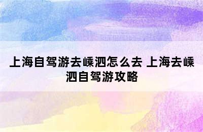 上海自驾游去嵊泗怎么去 上海去嵊泗自驾游攻略